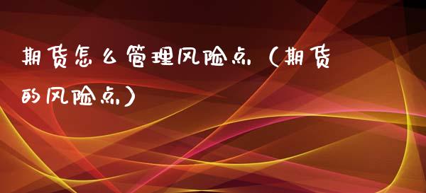 期货怎么管理风险点（期货的风险点） (https://www.njaxzs.com/) 期货直播间 第1张