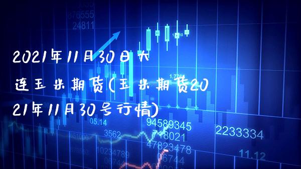 2021年11月30日大连玉米期货(玉米期货2021年11月30号行情) (https://www.njaxzs.com/) 黄金期货 第1张