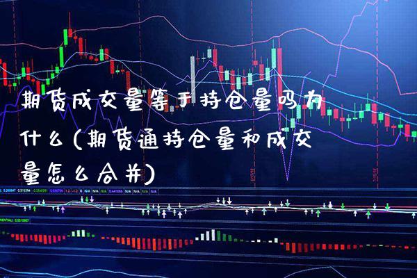 期货成交量等于持仓量吗为什么(期货通持仓量和成交量怎么合并) (https://www.njaxzs.com/) 原油期货 第1张