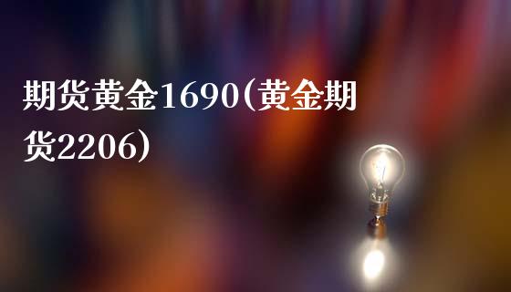 期货黄金1690(黄金期货2206) (https://www.njaxzs.com/) 期货直播间 第1张