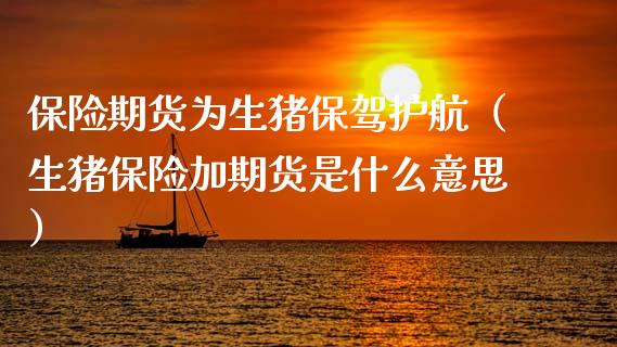 保险期货为生猪保驾护航（生猪保险加期货是什么意思） (https://www.njaxzs.com/) 期货行情 第1张