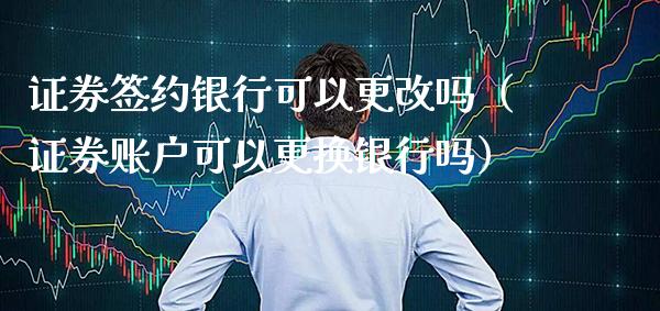证券签约银行可以更改吗（证券账户可以更换银行吗） (https://www.njaxzs.com/) 期货行情 第1张
