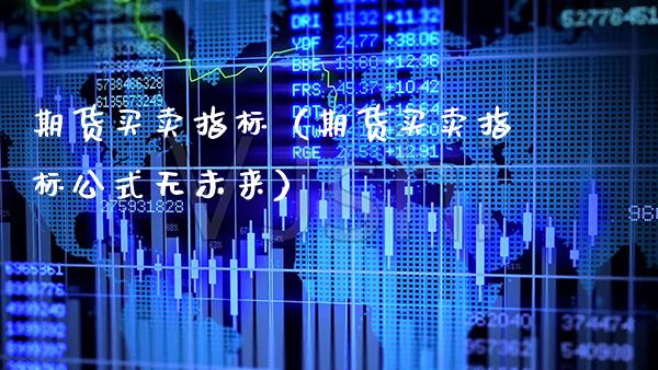 期货买卖指标（期货买卖指标公式无未来） (https://www.njaxzs.com/) 原油期货 第1张