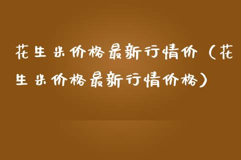 花生米最新行情价（花生米最新行情） (https://www.njaxzs.com/) 期货直播间 第1张