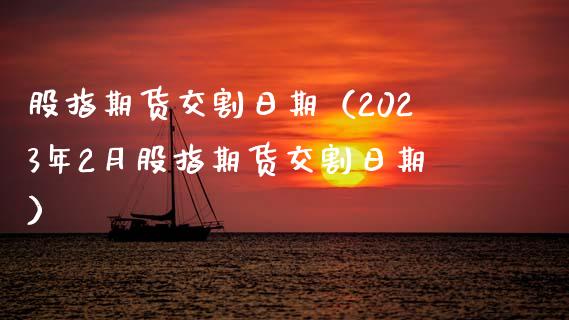股指期货交割日期（2023年2月股指期货交割日期） (https://www.njaxzs.com/) 期货直播间 第1张