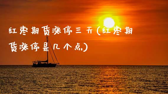 红枣期货涨停三天(红枣期货涨停是几个点) (https://www.njaxzs.com/) 期货行情 第1张