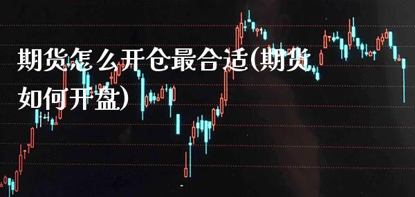期货怎么开仓最合适(期货如何开盘) (https://www.njaxzs.com/) 期货行情 第1张