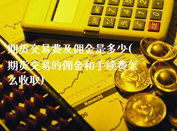 期货交易费及佣金是多少(期货交易的佣金和手续费怎么收取) (https://www.njaxzs.com/) 期货直播间 第1张