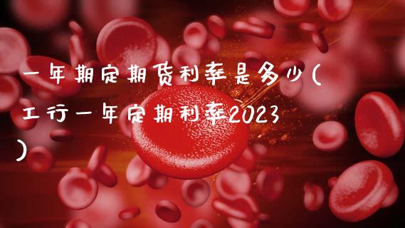 一年期定期货利率是多少(工行一年定期利率2023) (https://www.njaxzs.com/) 黄金期货 第1张