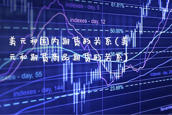 美元和国内期货的关系(美元和期货商品期货的关系) (https://www.njaxzs.com/) 期货开户 第1张