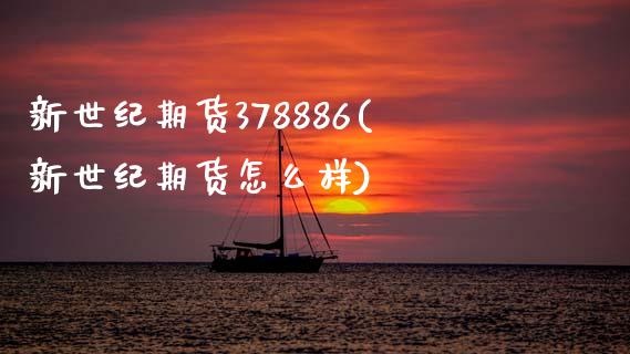 新世纪期货378886(新世纪期货怎么样) (https://www.njaxzs.com/) 期货行情 第1张