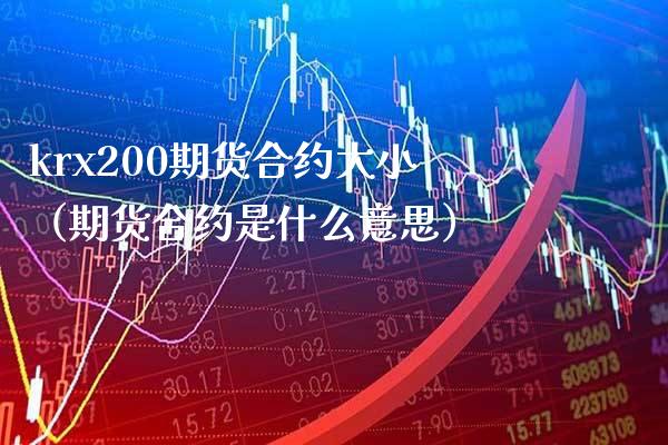 krx200期货合约大小（期货合约是什么意思） (https://www.njaxzs.com/) 期货直播间 第1张