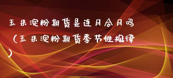 玉米淀粉期货是连月合月吗（玉米淀粉期货季节性规律） (https://www.njaxzs.com/) 期货直播间 第1张
