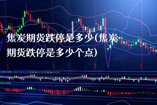 焦炭期货跌停是多少(焦炭期货跌停是多少个点) (https://www.njaxzs.com/) 内盘期货 第1张