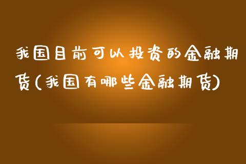 我国目前可以投资的金融期货(我国有哪些金融期货) (https://www.njaxzs.com/) 期货开户 第1张