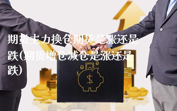 期货主力换仓期货是涨还是跌(期货增仓减仓是涨还是跌) (https://www.njaxzs.com/) 期货开户 第1张