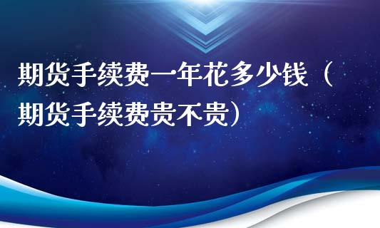 期货手续费一年花多少钱(期货手续费贵不贵) 期货直播间 第1张-爱新财经 期货手续费一年花多少钱(期货手续费贵不贵) (https://www.njaxzs.com/) 期货直播间 第1张