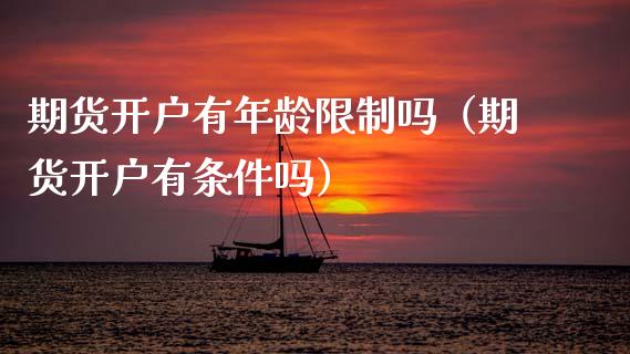 期货开户有年龄吗（期货开户有条件吗） (https://www.njaxzs.com/) 期货行情 第1张