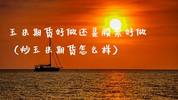 玉米期货好做还是股票好做（炒玉米期货怎么样） (https://www.njaxzs.com/) 内盘期货 第1张