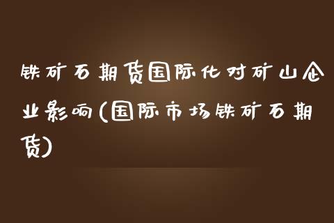 铁矿石期货国际化对矿山企业影响(国际市场铁矿石期货) (https://www.njaxzs.com/) 期货直播间 第1张
