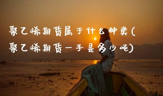 聚乙烯期货属于什么种类(聚乙烯期货一手是多少吨) (https://www.njaxzs.com/) 黄金期货 第1张