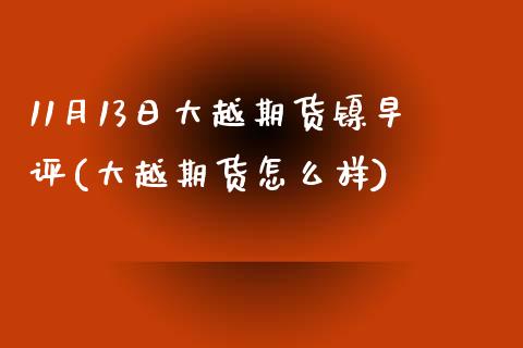 11月13日大越期货镍早评(大越期货怎么样) (https://www.njaxzs.com/) 期货直播间 第1张