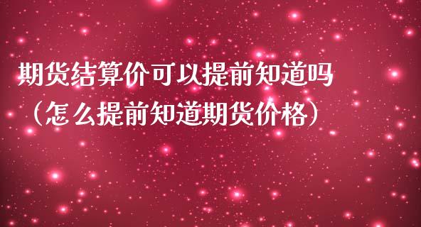 期货结算价可以提前知道吗（怎么提前知道期货） (https://www.njaxzs.com/) 期货直播间 第1张