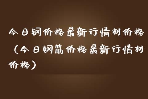 今日钢最新行情材（今日钢筋最新行情材） (https://www.njaxzs.com/) 期货行情 第1张