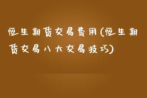 恒生期货交易费用(恒生期货交易八大交易技巧) (https://www.njaxzs.com/) 期货开户 第1张