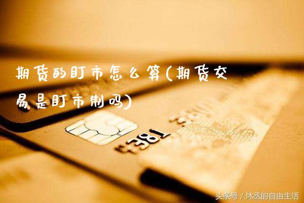 期货的盯市怎么算(期货交易是盯市制吗) (https://www.njaxzs.com/) 期货行情 第1张