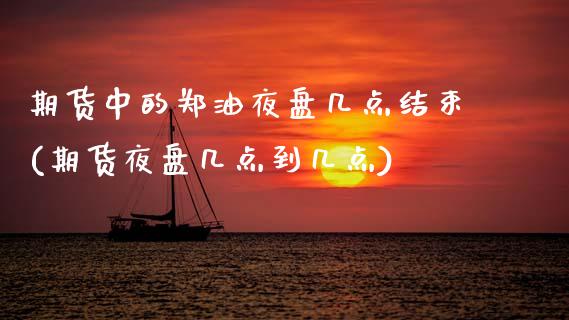 期货中的郑油夜盘几点结束(期货夜盘几点到几点) (https://www.njaxzs.com/) 原油期货 第1张
