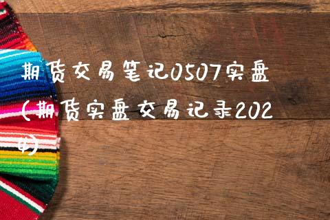 期货交易笔记0507实盘(期货实盘交易记录2024) (https://www.njaxzs.com/) 期货投资 第1张