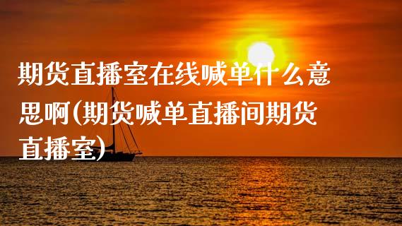 期货直播室在线喊单什么意思啊(期货喊单直播间期货直播室) (https://www.njaxzs.com/) 期货行情 第1张