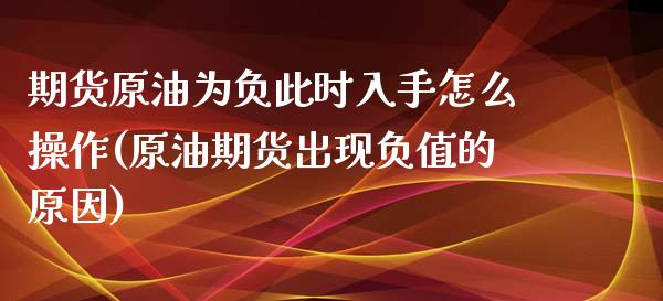 期货原油为负此时入手怎么操作(原油期货出现负值的原因) (https://www.njaxzs.com/) 期货投资 第1张