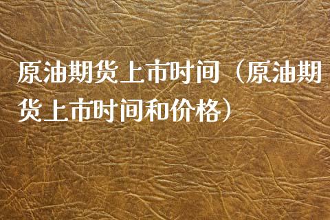 原油期货上市时间（原油期货上市时间和） (https://www.njaxzs.com/) 原油期货 第1张