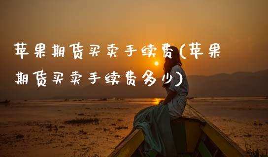 苹果期货买卖手续费(苹果期货买卖手续费多少) (https://www.njaxzs.com/) 期货行情 第1张