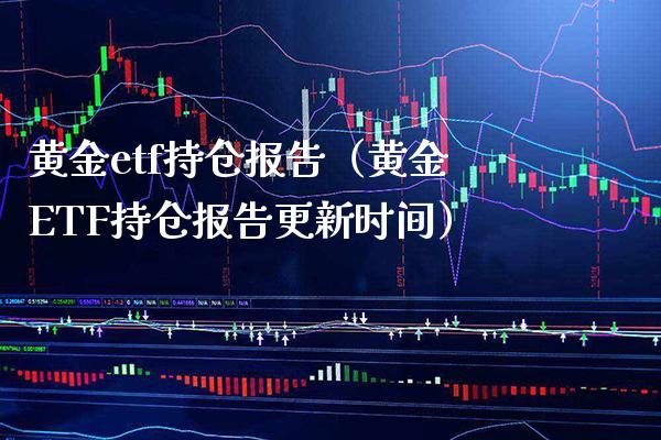 黄金etf持仓报告(黄金ETF持仓报告更新时间) 期货直播间 第1张-爱新财经 黄金etf持仓报告(黄金ETF持仓报告更新时间) (https://www.njaxzs.com/) 期货直播间 第1张