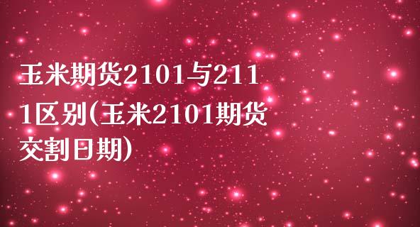 玉米期货2101与2111区别(玉米2101期货交割日期) (https://www.njaxzs.com/) 期货行情 第1张
