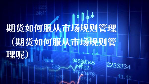 期货如何服从市场规则管理（期货如何服从市场规则管理呢） (https://www.njaxzs.com/) 期货直播间 第1张