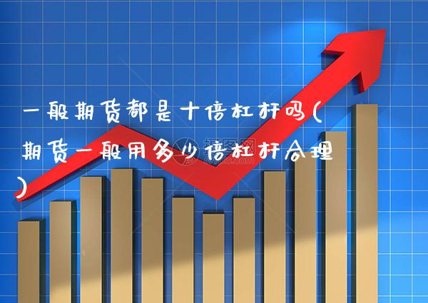 一般期货都是十倍杠杆吗(期货一般用多少倍杠杆合理) (https://www.njaxzs.com/) 期货投资 第1张