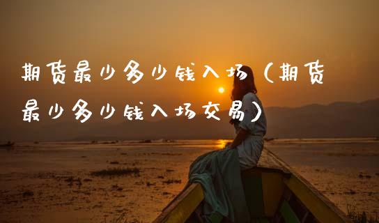 期货最少多少钱入场（期货最少多少钱入场交易） (https://www.njaxzs.com/) 期货行情 第1张