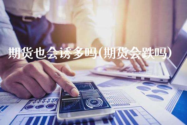 期货也会诱多吗(期货会跌吗) 黄金期货 第1张-爱新财经 期货也会诱多吗(期货会跌吗) (https://www.njaxzs.com/) 黄金期货 第1张