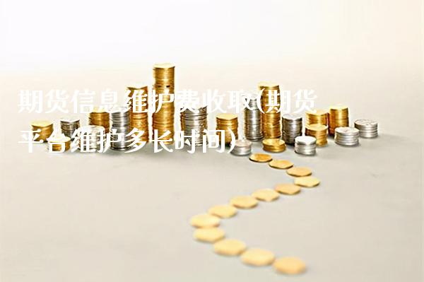 期货信息维护费收取(期货平台维护多长时间) (https://www.njaxzs.com/) 期货直播间 第1张