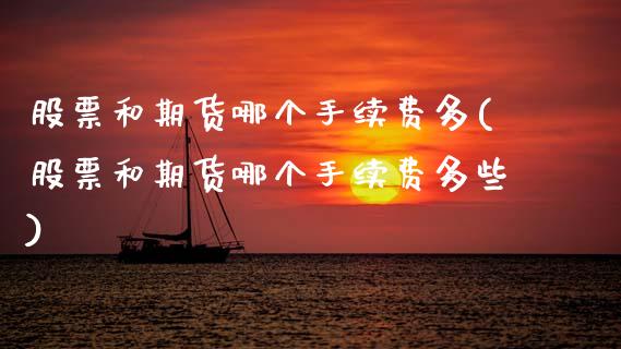 股票和期货哪个手续费多(股票和期货哪个手续费多些) (https://www.njaxzs.com/) 期货开户 第1张
