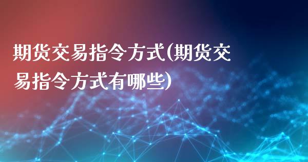 期货交易指令方式(期货交易指令方式有哪些) (https://www.njaxzs.com/) 期货行情 第1张