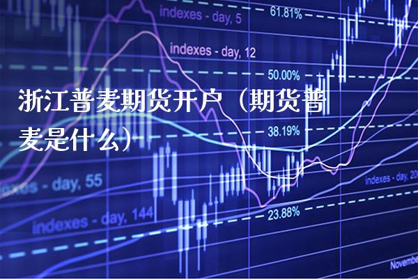 浙江普麦期货开户（期货普麦是什么） (https://www.njaxzs.com/) 期货直播间 第1张