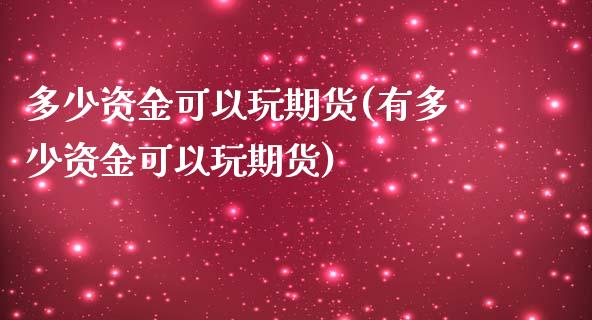 多少资金可以玩期货(有多少资金可以玩期货) (https://www.njaxzs.com/) 期货投资 第1张