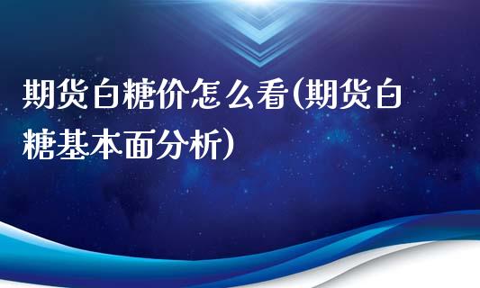期货白糖价怎么看(期货白糖基本面分析) (https://www.njaxzs.com/) 期货直播间 第1张