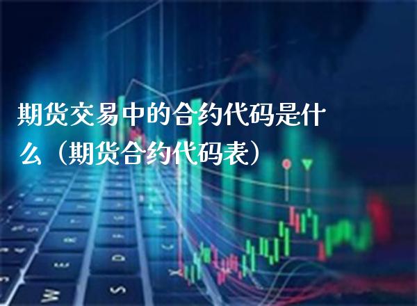 期货交易中的合约代码是什么（期货合约代码表） (https://www.njaxzs.com/) 内盘期货 第1张