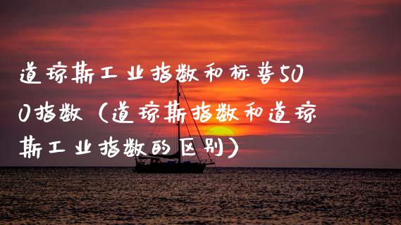 道琼斯工业指数和标普500指数（道琼斯指数和道琼斯工业指数的区别） (https://www.njaxzs.com/) 期货直播间 第1张